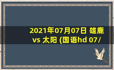 2021年07月07日 雄鹿 vs 太阳 (国语hd 07/07)高清直播